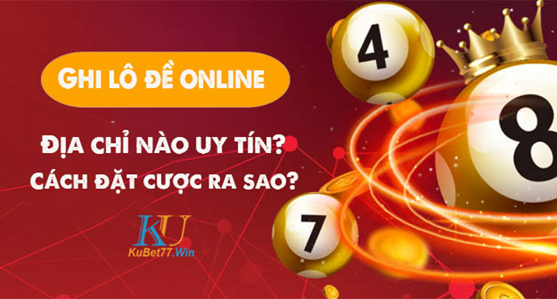 Ghi lô đề online là gì? Vì sao lô đề online được ưa chuộng? 