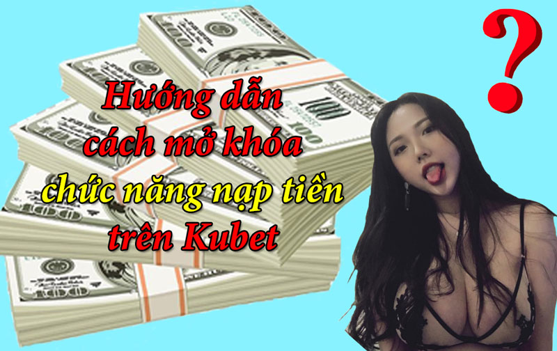 Hướng dẫn cách mở khóa chức năng nạp tiền trên Kubet