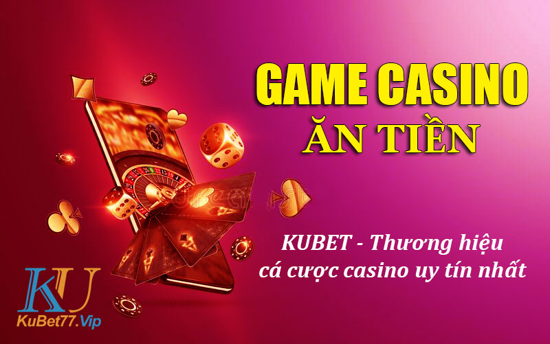 Kubet – Thương Hiệu Nhà Cái Uy Tín Trò Chơi Casino Dễ Ăn Tiền