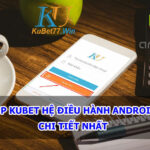 Tải App Kubet hệ điều hành Android 2022 chi tiết nhất